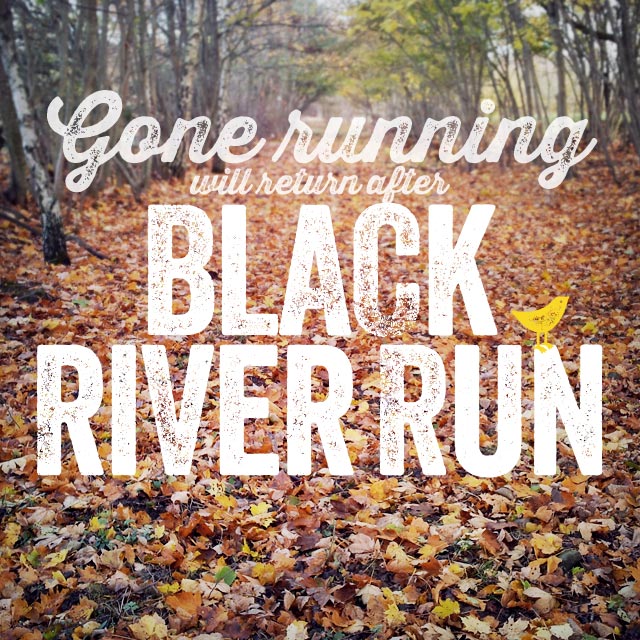 Gone running will return after Black River Run
